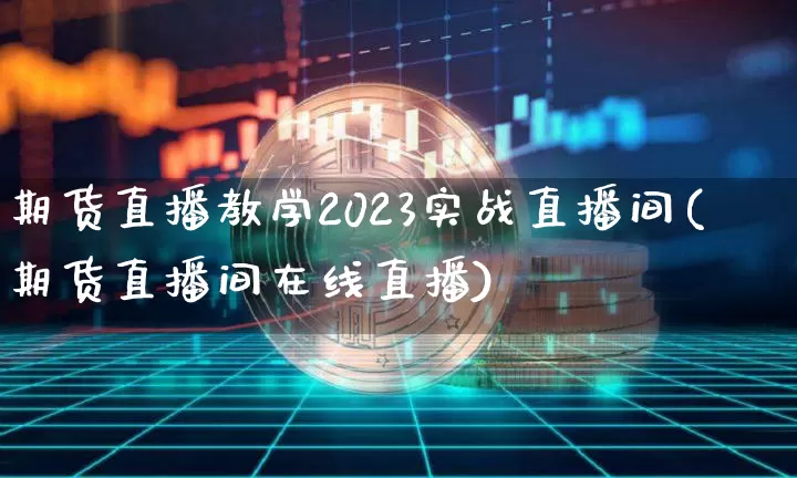期货直播教学2023实战直播间(期货直播间在线直播)_https://www.lclxwz.com_大商所_第1张