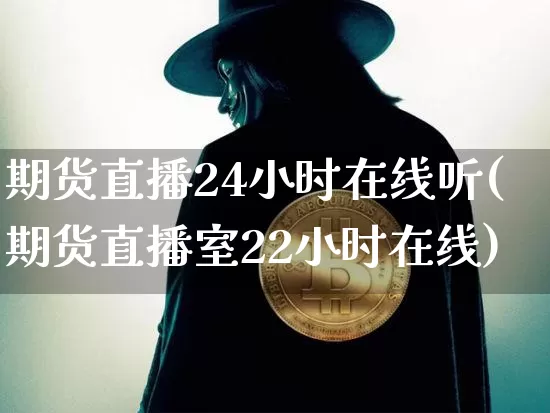 期货直播24小时在线听(期货直播室22小时在线)_https://www.lclxwz.com_中金所_第1张