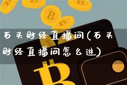 石头财经直播间(石头财经直播间怎么进)_https://www.lclxwz.com_上期所_第1张