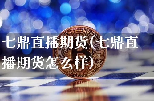 七鼎直播期货(七鼎直播期货怎么样)_https://www.lclxwz.com_大商所_第1张