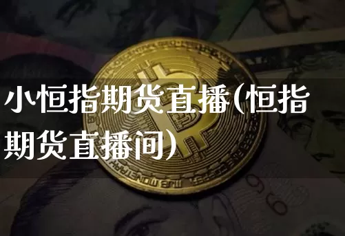 小恒指期货直播(恒指期货直播间)_https://www.lclxwz.com_大商所_第1张
