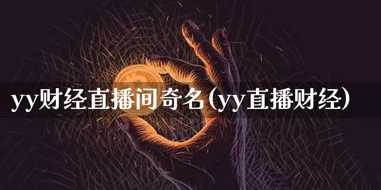 yy财经直播间奇名(yy直播财经)_https://www.lclxwz.com_大商所_第1张