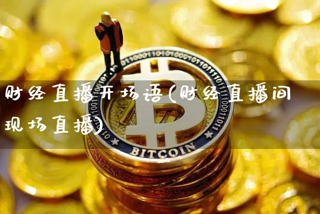 财经直播开场语(财经直播间现场直播)_https://www.lclxwz.com_郑商所_第1张