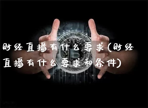 财经直播有什么要求(财经直播有什么要求和条件)_https://www.lclxwz.com_上期能源_第1张
