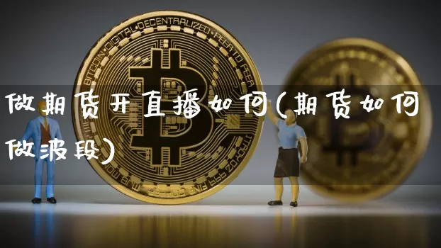 做期货开直播如何(期货如何做波段)_https://www.lclxwz.com_上期能源_第1张