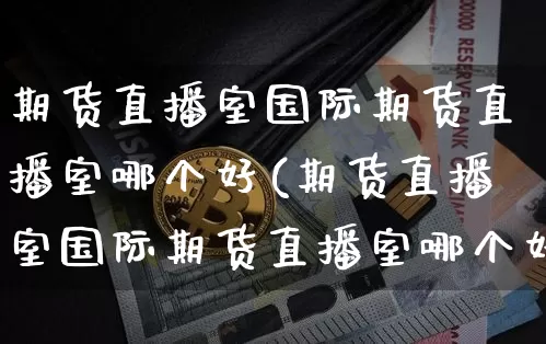 期货直播室国际期货直播室哪个好(期货直播室国际期货直播室哪个好一点)_https://www.lclxwz.com_上期能源_第1张