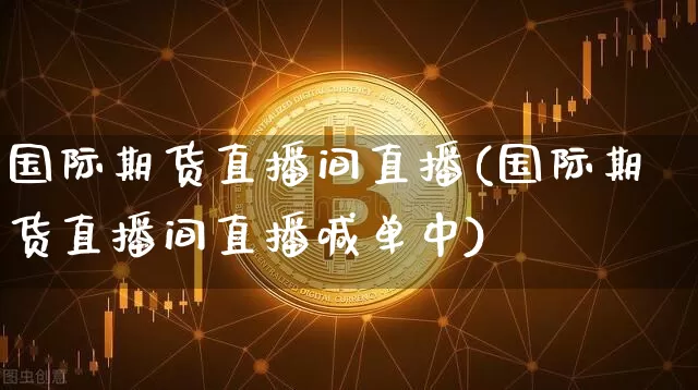 国际期货直播间直播(国际期货直播间直播喊单中)_https://www.lclxwz.com_大商所_第1张