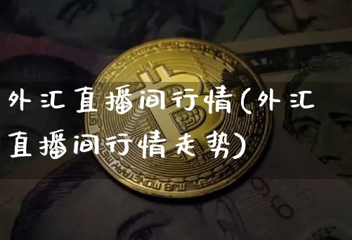 外汇直播间行情(外汇直播间行情走势)_https://www.lclxwz.com_大商所_第1张