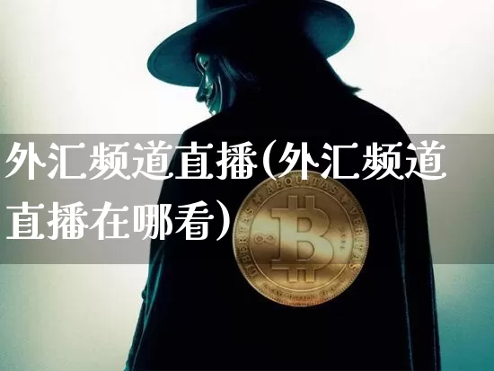 外汇频道直播(外汇频道直播在哪看)_https://www.lclxwz.com_郑商所_第1张