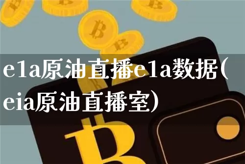 e1a原油直播e1a数据(eia原油直播室)_https://www.lclxwz.com_上期能源_第1张