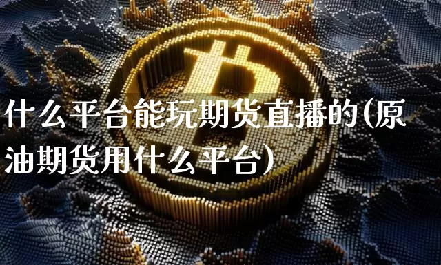什么平台能玩期货直播的(原油期货用什么平台)_https://www.lclxwz.com_广期所_第1张
