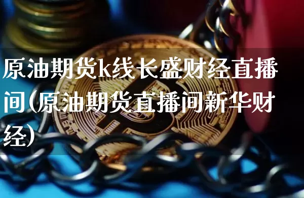 原油期货k线长盛财经直播间(原油期货直播间新华财经)_https://www.lclxwz.com_中金所_第1张