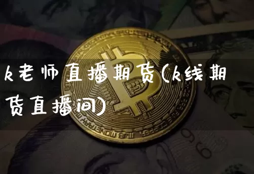 k老师直播期货(k线期货直播间)_https://www.lclxwz.com_上期能源_第1张