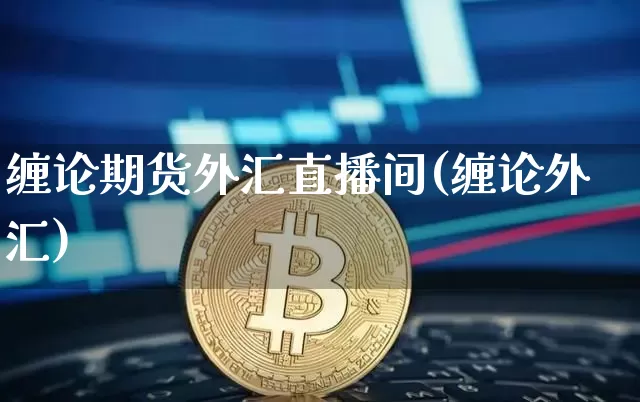 缠论期货外汇直播间(缠论外汇)_https://www.lclxwz.com_郑商所_第1张