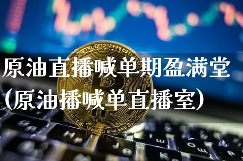 原油直播喊单期盈满堂(原油播喊单直播室)_https://www.lclxwz.com_上期能源_第1张