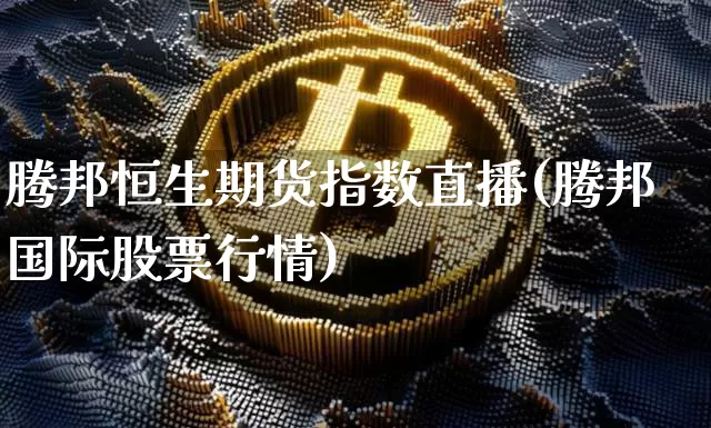 腾邦恒生期货指数直播(腾邦国际股票行情)_https://www.lclxwz.com_大商所_第1张