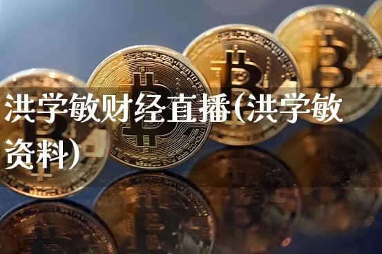 洪学敏财经直播(洪学敏资料)_https://www.lclxwz.com_上期能源_第1张