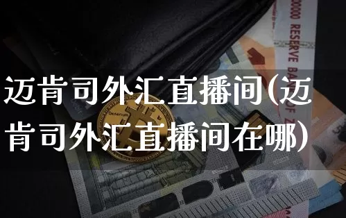迈肯司外汇直播间(迈肯司外汇直播间在哪)_https://www.lclxwz.com_大商所_第1张