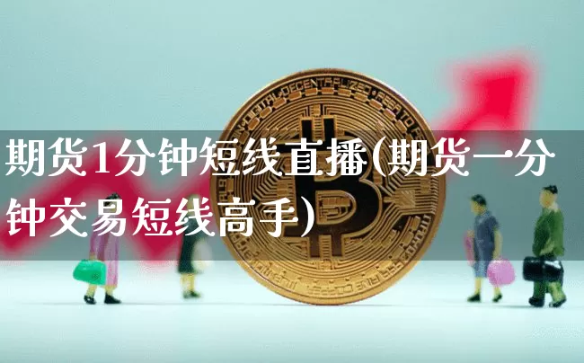 期货1分钟短线直播(期货一分钟交易短线高手)_https://www.lclxwz.com_上期能源_第1张