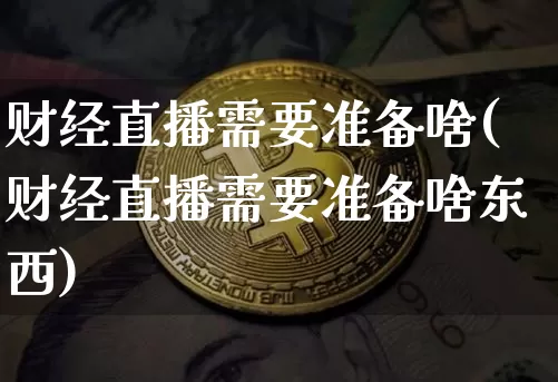财经直播需要准备啥(财经直播需要准备啥东西)_https://www.lclxwz.com_大商所_第1张