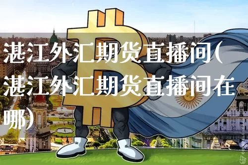 湛江外汇期货直播间(湛江外汇期货直播间在哪)_https://www.lclxwz.com_大商所_第1张