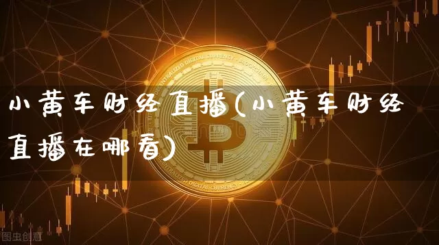 小黄车财经直播(小黄车财经直播在哪看)_https://www.lclxwz.com_上期能源_第1张