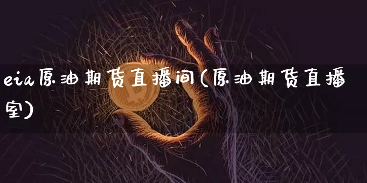 eia原油期货直播间(原油期货直播室)_https://www.lclxwz.com_广期所_第1张