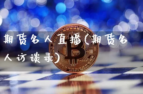 期货名人直播(期货名人访谈录)_https://www.lclxwz.com_上期能源_第1张