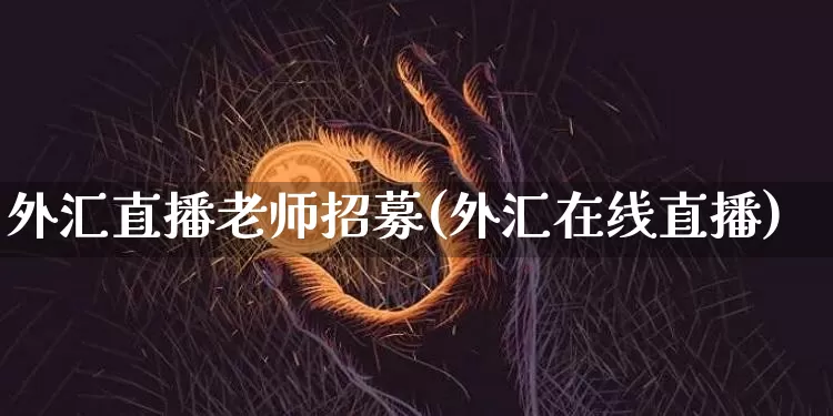 外汇直播老师招募(外汇在线直播)_https://www.lclxwz.com_大商所_第1张