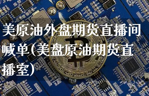 美原油外盘期货直播间喊单(美盘原油期货直播室)_https://www.lclxwz.com_郑商所_第1张