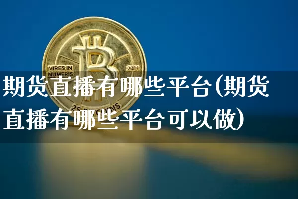 期货直播有哪些平台(期货直播有哪些平台可以做)_https://www.lclxwz.com_中金所_第1张