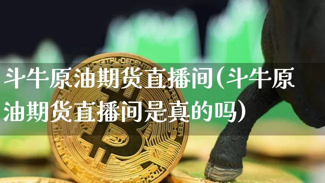 斗牛原油期货直播间(斗牛原油期货直播间是真的吗)_https://www.lclxwz.com_中金所_第1张