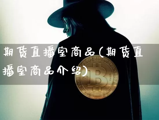 期货直播室商品(期货直播室商品介绍)_https://www.lclxwz.com_广期所_第1张