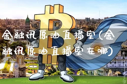 金融讯原油直播室(金融讯原油直播室在哪)_https://www.lclxwz.com_大商所_第1张
