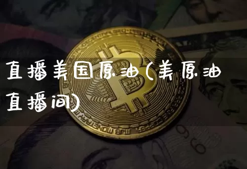 直播美国原油(美原油直播间)_https://www.lclxwz.com_上期能源_第1张