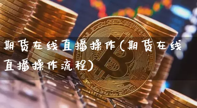 期货在线直播操作(期货在线直播操作流程)_https://www.lclxwz.com_郑商所_第1张