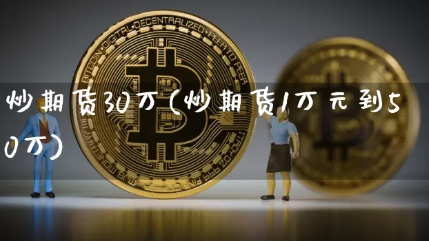 炒期货30万(炒期货1万元到50万)_https://www.lclxwz.com_上期所_第1张