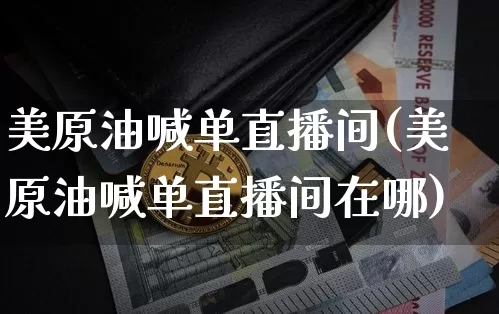 美原油喊单直播间(美原油喊单直播间在哪)_https://www.lclxwz.com_郑商所_第1张