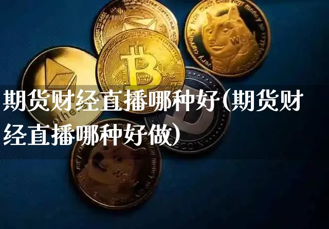 期货财经直播哪种好(期货财经直播哪种好做)_https://www.lclxwz.com_上期能源_第1张