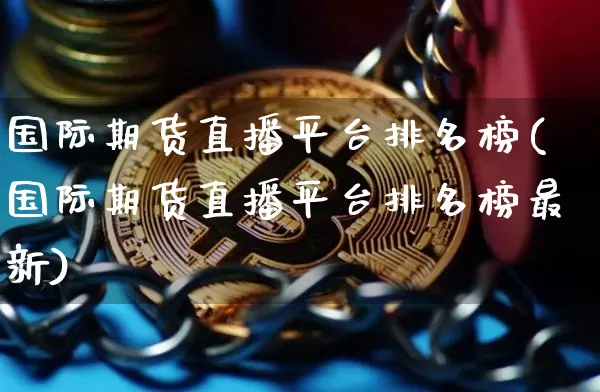 国际期货直播平台排名榜(国际期货直播平台排名榜最新)_https://www.lclxwz.com_中金所_第1张