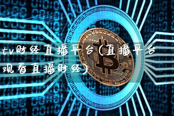 tv财经直播平台(直播平台观看直播财经)_https://www.lclxwz.com_上期能源_第1张