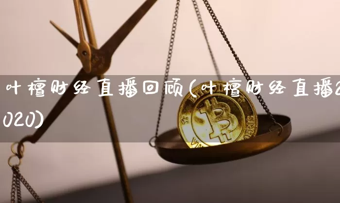 叶檀财经直播回顾(叶檀财经直播2020)_https://www.lclxwz.com_上期能源_第1张