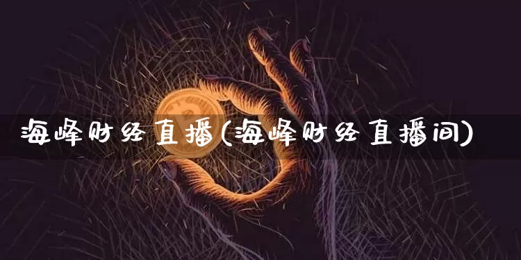海峰财经直播(海峰财经直播间)_https://www.lclxwz.com_郑商所_第1张