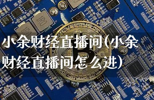 小余财经直播间(小余财经直播间怎么进)_https://www.lclxwz.com_上期能源_第1张