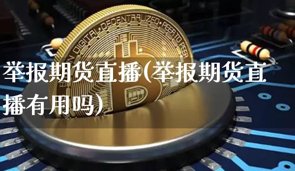 举报期货直播(举报期货直播有用吗)_https://www.lclxwz.com_郑商所_第1张