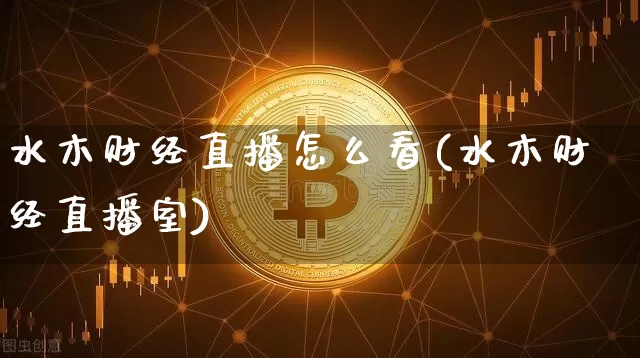 水木财经直播怎么看(水木财经直播室)_https://www.lclxwz.com_郑商所_第1张