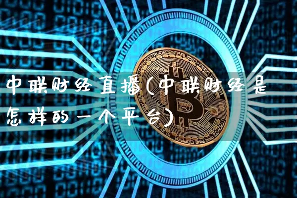 中联财经直播(中联财经是怎样的一个平台)_https://www.lclxwz.com_上期能源_第1张