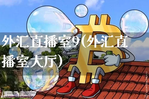 外汇直播室9(外汇直播室大厅)_https://www.lclxwz.com_大商所_第1张