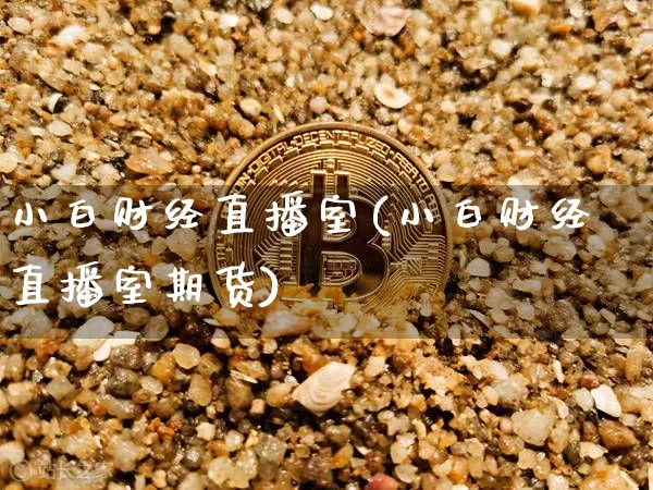 小白财经直播室(小白财经直播室期货)_https://www.lclxwz.com_上期能源_第1张