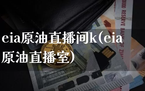 eia原油直播间k(eia原油直播室)_https://www.lclxwz.com_上期能源_第1张